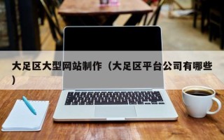 当阳大足区大型网站制作（大足区平台公司有哪些）