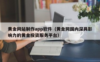 当阳黄金网站制作app软件（黄金网国内深具影响力的黄金投资服务平台）