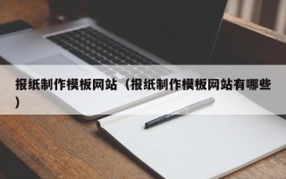 当阳报纸制作模板网站（报纸制作模板网站有哪些）