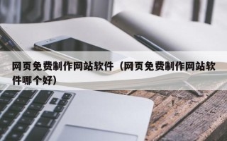当阳网页免费制作网站软件（网页免费制作网站软件哪个好）