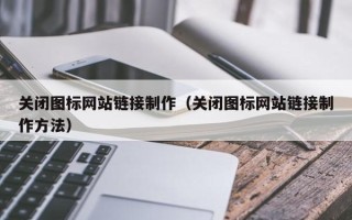 当阳关闭图标网站链接制作（关闭图标网站链接制作方法）