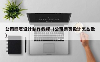 当阳公司网页设计制作教程（公司网页设计怎么做）